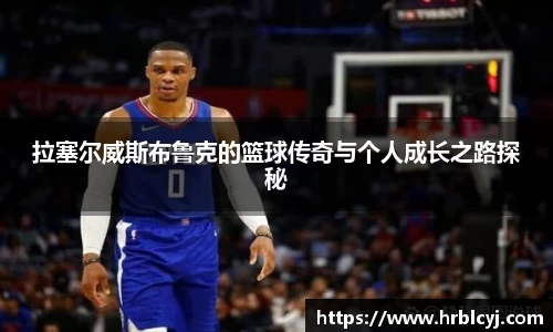 拉塞尔威斯布鲁克的篮球传奇与个人成长之路探秘