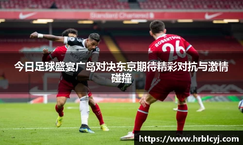 今日足球盛宴广岛对决东京期待精彩对抗与激情碰撞