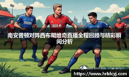 南安普顿对阵西布朗维奇直播全程回顾与精彩瞬间分析
