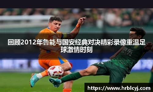回顾2012年鲁能与国安经典对决精彩录像重温足球激情时刻
