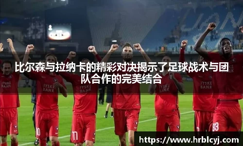 比尔森与拉纳卡的精彩对决揭示了足球战术与团队合作的完美结合